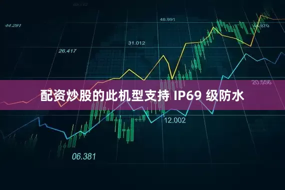 配资炒股的此机型支持 IP69 级防水