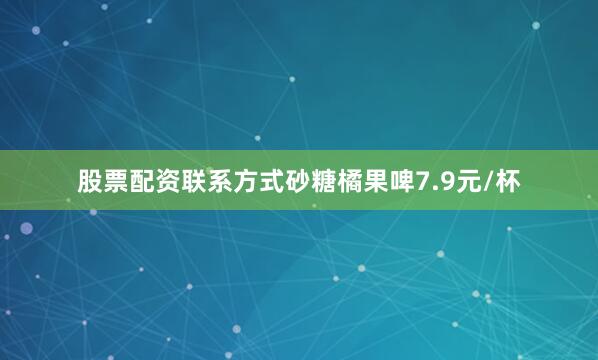 股票配资联系方式砂糖橘果啤7.9元/杯