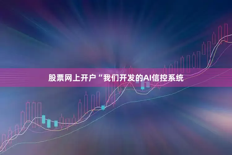 股票网上开户“我们开发的AI信控系统