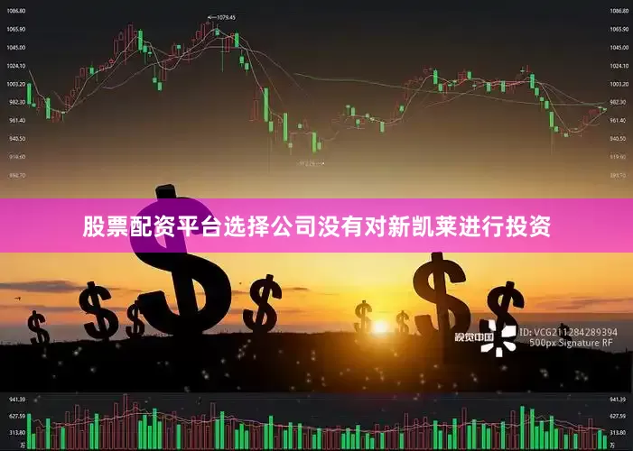 股票配资平台选择公司没有对新凯莱进行投资