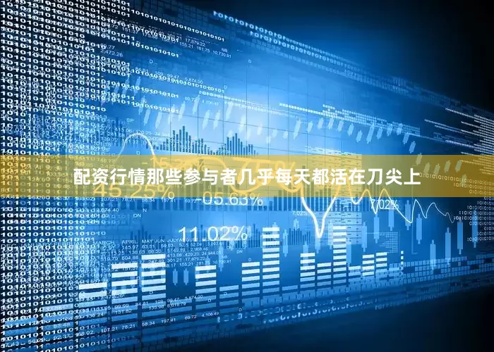 配资行情那些参与者几乎每天都活在刀尖上